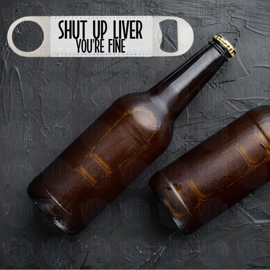 Shut Up Liver You're Fine - 1 1/2" x 7" Stainless Steel Bottle Opener