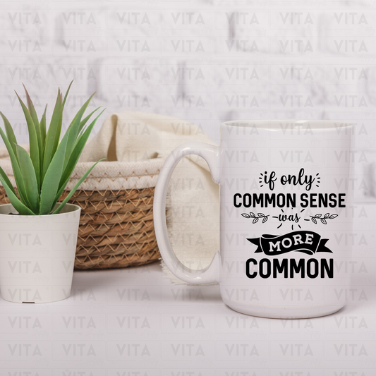 If Only Common Sense Was More Common - Sarcastic Ceramic Mug
