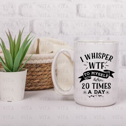 I Whisper WTF to Myself 20 Times a Day - Sarcastic Ceramic Mug