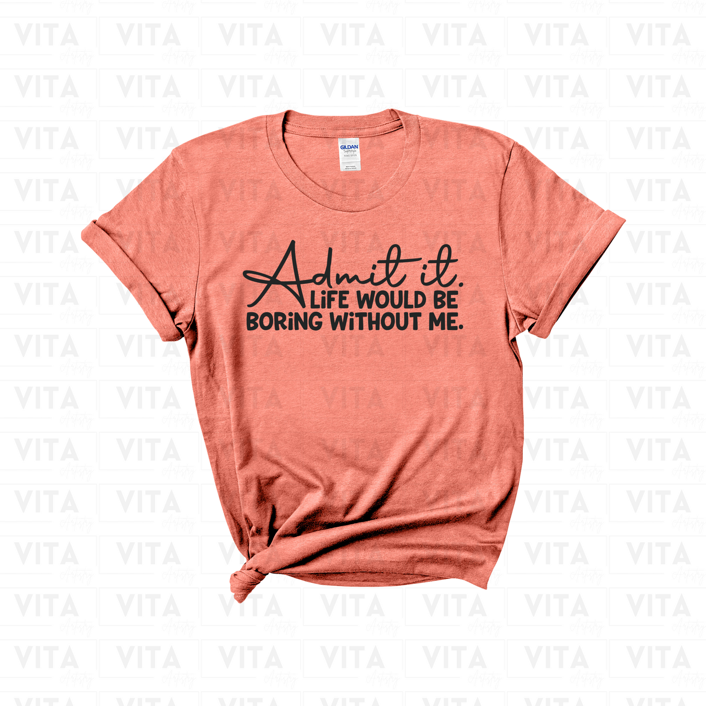 Admit It Life Would Be Boring Without Me - Sarcastic Soft Style T-Shirt (Choose your shirt color)